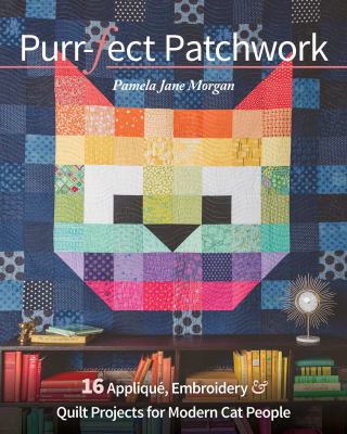 Purr-Fect Patchwork : 16 Appliqué, Embroidery and Quilt Projects for Modern Cat People