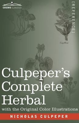 Culpeper's Complete Herbal : A Comprehensive Description of Nearly All Herbs with Their Medicinal Properties and Directions for Compounding the Medici