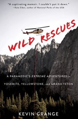 Wild Rescues : A Paramedic's Extreme Adventures in Yosemite, Yellowstone, and Grand Teton