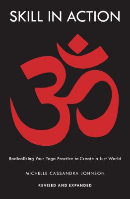 Skill in Action : Radicalizing Your Yoga Practice to Create a Just World