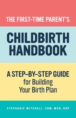 The First-Time Parent's Childbirth Handbook : A Step-By-Step Guide for Building Your Birth Plan