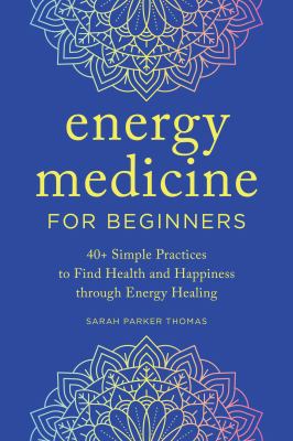 Energy Medicine for Beginners : 40+ Simple Practices to Find Health and Happiness Through Energy Healing