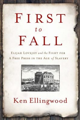 First to Fall : Elijah Lovejoy and the Fight for a Free Press in the Age of Slavery