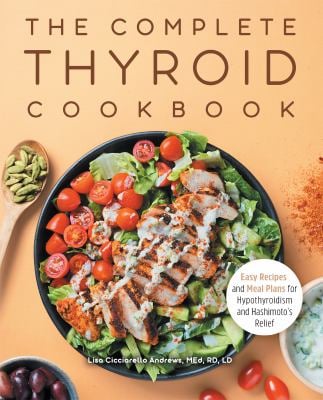 The Complete Thyroid Cookbook : Easy Recipes and Meal Plans for Hypothyroidism and Hashimoto's Relief