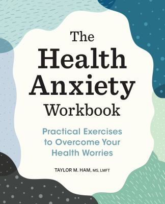 The Health Anxiety Workbook : Practical Exercises to Overcome Your Health Worries