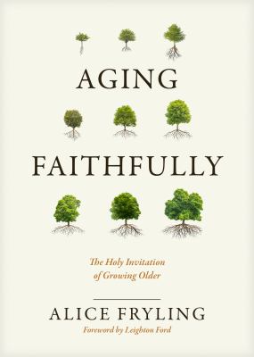 Aging Faithfully : The Holy Invitation of Growing Older