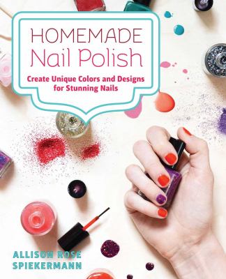 Homemade Nail Polish : Create Unique Colors and Designs for Eye-Catching Nails