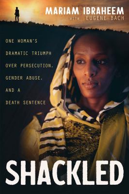 Shackled : One Woman's Dramatic Triumph over Persecution, Gender Abuse, and a Death Sentence