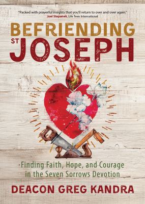 Befriending St. Joseph : Finding Faith, Hope, and Courage in the Seven Sorrows Devotion
