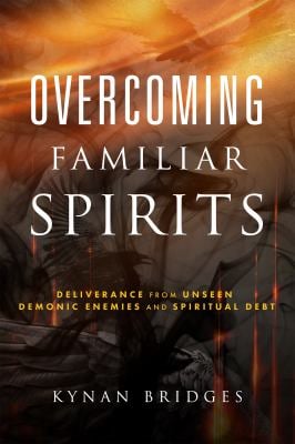 Overcoming Familiar Spirits : Deliverance from Unseen Demonic Enemies and Spiritual Debt