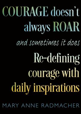 Courage Doesn't Always Roar : And Sometimes It Does, Re-Defining Courage with Daily Inspirations (Inspiring Gift for Women)