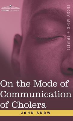 On the Mode of Communication of Cholera : An Essay by the Father of Modern Epidemiology