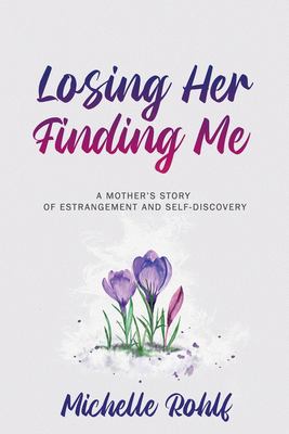 Losing Her, Finding Me : A Mother's Story of Estrangement and Self-Discovery