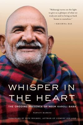 Whisper in the Heart : The Ongoing Presence of Neem Karoli Baba (Ram Dass, Maharajji, Hindu Spirituality)