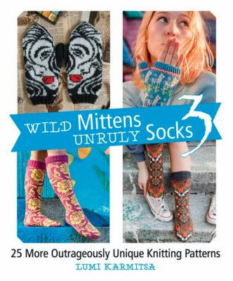 Wild Mittens and Unruly Socks 3 : 25 More Outrageously Unique Knitting Patterns