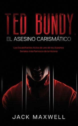 Ted Bundy, el Asesino Carismático : Los Escalofriantes Actos de uno de Los Asesinos Seriales Más Famosos de la Historia