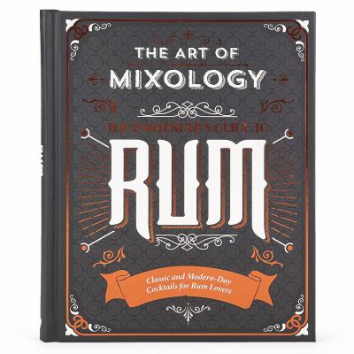 The Art of Mixology: Bartender's Guide to Rum : Classic and Modern-Day Cocktails for Rum Lovers