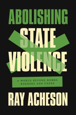 Abolishing State Violence : A World Beyond Bombs, Borders, and Cages