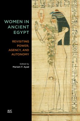 Women in Ancient Egypt : Revisiting Power, Agency, and Autonomy