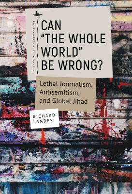 Can the Whole World Be Wrong? : Lethal Journalism, Antisemitism, and Global Jihad