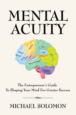 Mental Acuity : The Entrepreneur's Guide to Shaping Your Mind for Greater $uccess