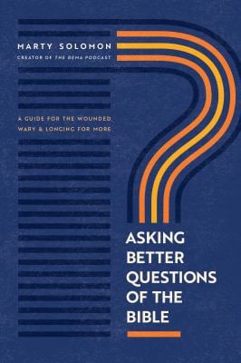 Asking Better Questions of the Bible : A Guide for the Wounded, Wary, and Longing for More