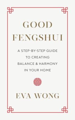 Good Fengshui : A Step-By-Step Guide to Creating Balance and Harmony in Your Home