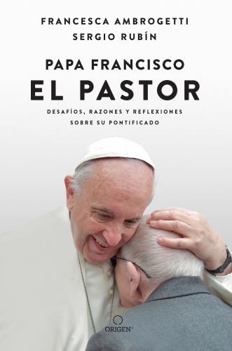 Papa Francisco. El pastor: Desafíos, razones y reflexiones sobre su pontificado / Pope Francis: The Shepherd. Struggles, Reasons, and Thoughts on His 