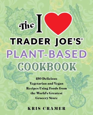 The I Love Trader Joe's Vegetarian Cookbook : 150 Delicious and Healthy Recipes Using Foods from the World's Greatest Grocery Store