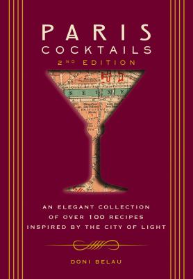 Paris Cocktails : An Elegant Collection of over 100 Recipes Inspired by the City of Light