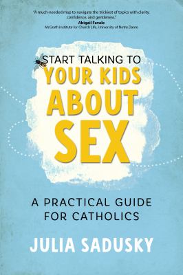 Start Talking to Your Kids about Sex : A Practical Guide for Catholics