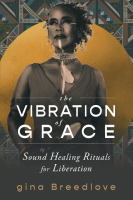 The Vibration of Grace : Sound Healing Rituals for Liberation
