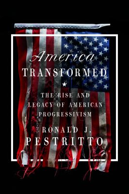America Transformed : The Rise and Legacy of American Progressivism