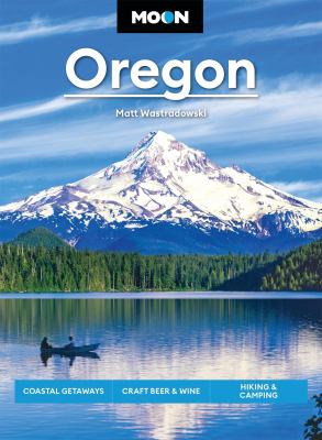 Moon Oregon : Coastal Getaways, Craft Beer and Wine, Hiking and Camping