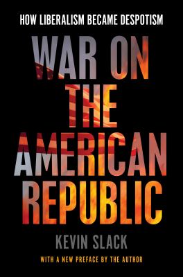 War on the American Republic : How Liberalism Became Despotism