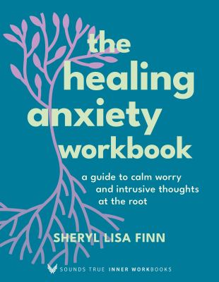 The Healing Anxiety Workbook : A Guide to Calm Worry and Intrusive Thoughts at the Root