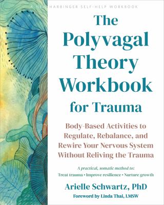 The Polyvagal Theory Workbook for Trauma : Body-Based Activities to Regulate, Rebalance, and Rewire Your Nervous System Without Reliving the Trauma