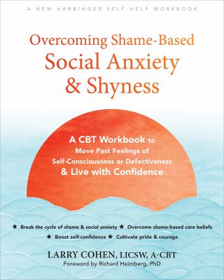 Overcoming Shame-Based Social Anxiety and Shyness : A CBT Workbook to Move Past Feelings of Self-Consciousness or Defectiveness and Live with Confiden