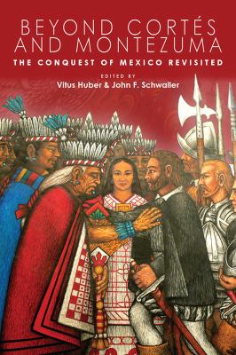 Beyond Cortés and Montezuma : The Conquest of Mexico Revisited