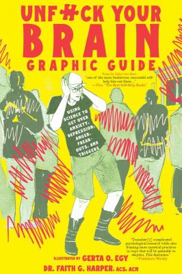 Unfuck Your Brain Graphic Guide : Using Science to Get over Anxiety, Depression, Anger, Freak-Outs, and Triggers
