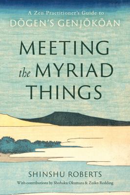 Meeting the Myriad Things : A Zen Practitioner's Guide to Dogen's Genjokoan