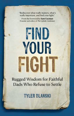 Find Your Fight : Rugged Wisdom for Faithful Dads Who Refuse to Settle
