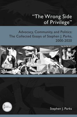 "the Wrong Side of Privilege" : Advocacy, Community, and Politics: the Collected Essays of Stephen J. Parks, 2000-2020