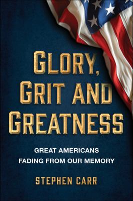 Glory, Grit and Greatness : Great Americans Fading from Our Memory