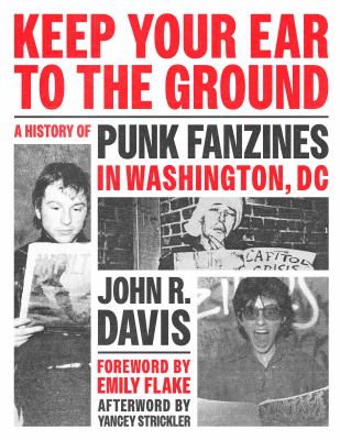 Keep Your Ear to the Ground : A History of Punk Fanzines in Washington, DC