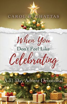 When You Don't Feel Like Celebrating : A 31-Day Advent Devotional
