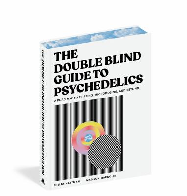 The DoubleBlind Guide to Psychedelics : A Road Map to Tripping, Microdosing, and Beyond