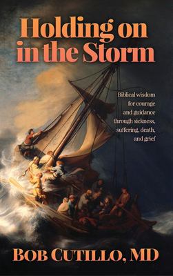 Holding on in the Storm : Biblical Wisdom for Courage and Guidance Through Sickness, Suffering, Death, and Grief