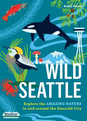 Wild Seattle : Explore the Amazing Nature in and Around the Emerald City