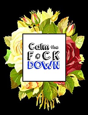 Calm the F * Ck Down : An Irreverent Adult Coloring Book with Flowers Falango, Lions, Elephants, Owls, Horses, Dogs, Cats, and Many More